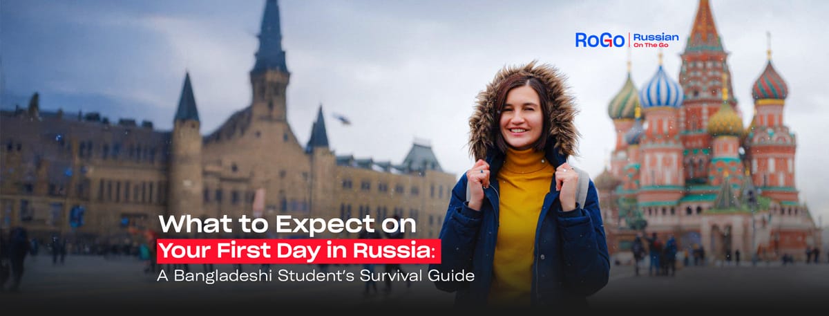 What to Expect on Your First Day in Russia: A Bangladeshi Student’s Survival Guide