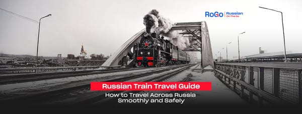 Russian Train Travel Guide: How to Travel Across Russia Smoothly and Safely